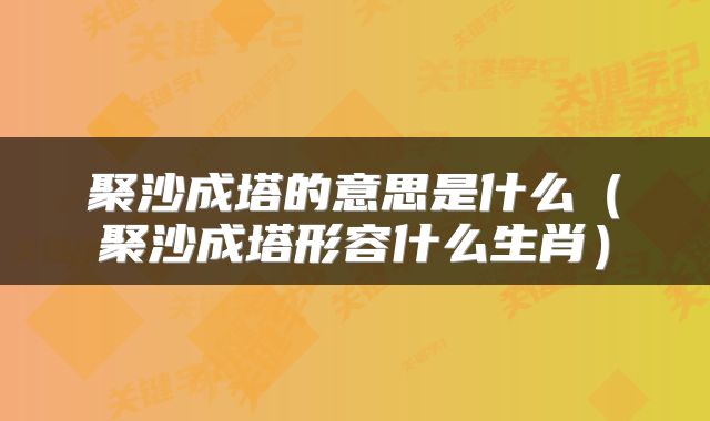 聚沙成塔的意思是什么（聚沙成塔形容什么生肖）