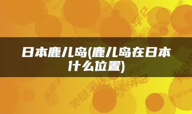 日本鹿儿岛(鹿儿岛在日本什么位置)