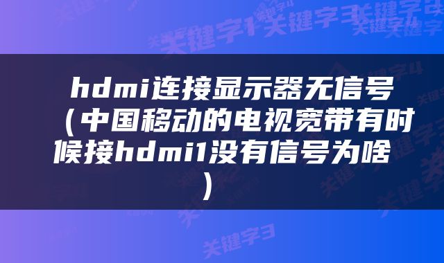  hdmi连接显示器无信号（中国移动的电视宽带有时候接hdmi1没有信号为啥） 