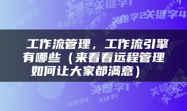  工作流管理，工作流引擎有哪些（来看看远程管理如何让大家都满意） 