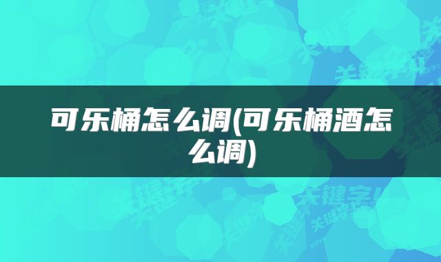 可乐桶怎么调(可乐桶酒怎么调)