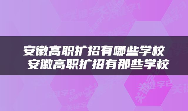 安徽高职扩招有哪些学校 安徽高职扩招有那些学校