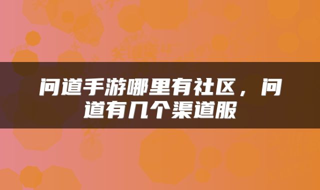 问道手游哪里有社区，问道有几个渠道服