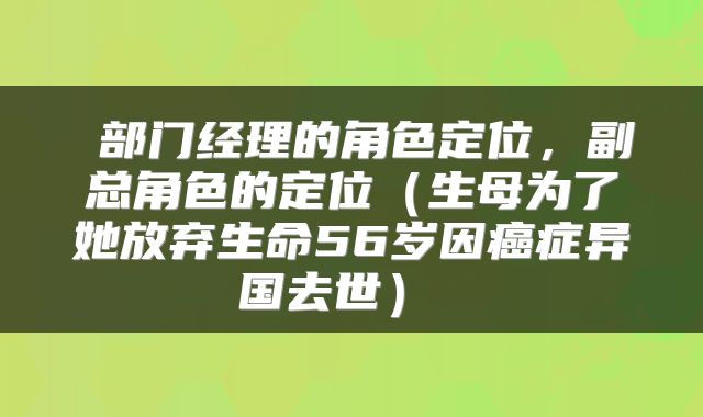  部门经理的角色定位，副总角色的定位（生母为了她放弃生命56岁因癌症异国去世） 