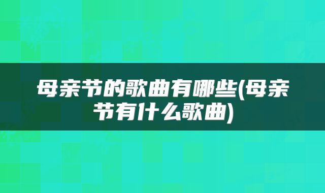 母亲节的歌曲有哪些(母亲节有什么歌曲)