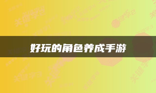 好玩的角色养成手游