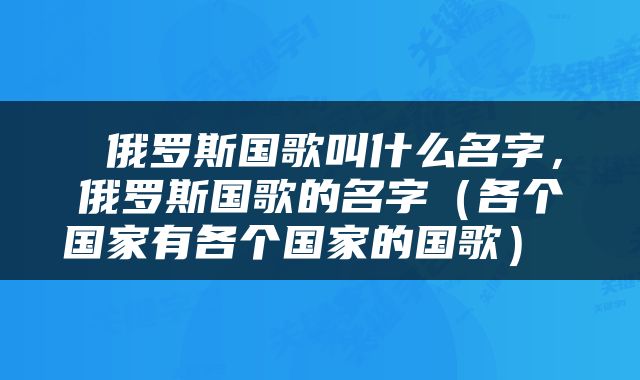  俄罗斯国歌叫什么名字，俄罗斯国歌的名字（各个国家有各个国家的国歌） 