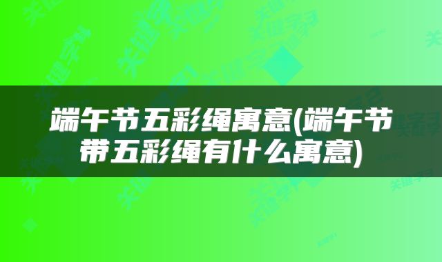 端午节五彩绳寓意(端午节带五彩绳有什么寓意)