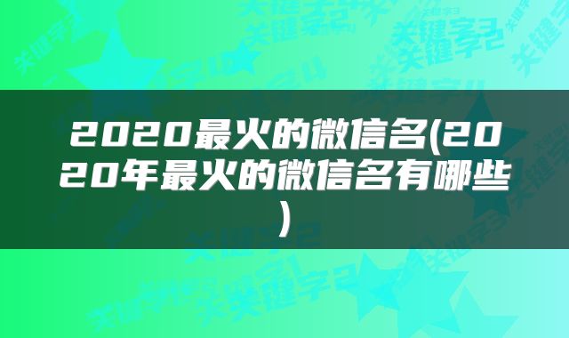 2020最火的微信名(2020年最火的微信名有哪些)