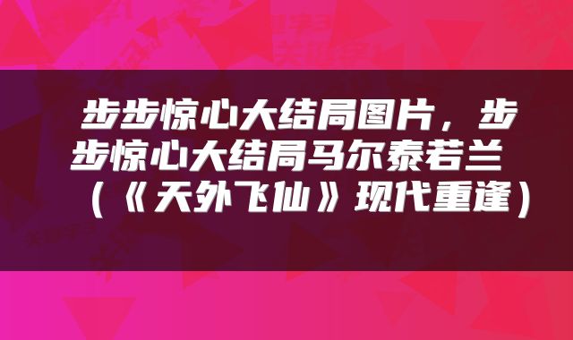  步步惊心大结局图片，步步惊心大结局马尔泰若兰（《天外飞仙》现代重逢） 