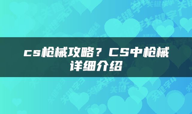 cs枪械攻略？CS中枪械详细介绍