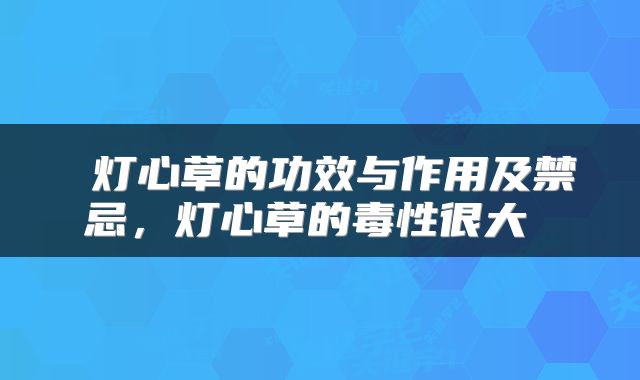  灯心草的功效与作用及禁忌，灯心草的毒性很大 