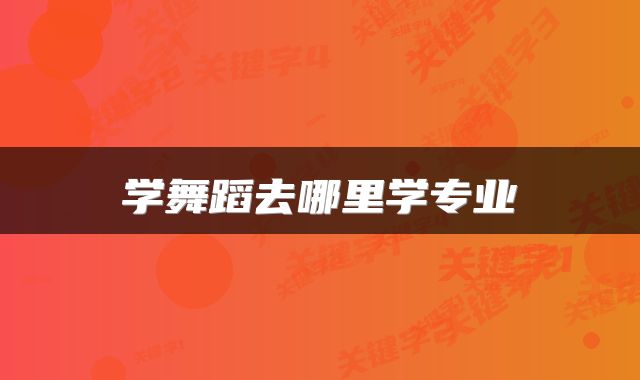 学舞蹈去哪里学专业