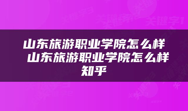 山东旅游职业学院怎么样 山东旅游职业学院怎么样知乎