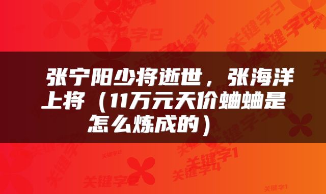  张宁阳少将逝世，张海洋上将（11万元天价蛐蛐是怎么炼成的） 