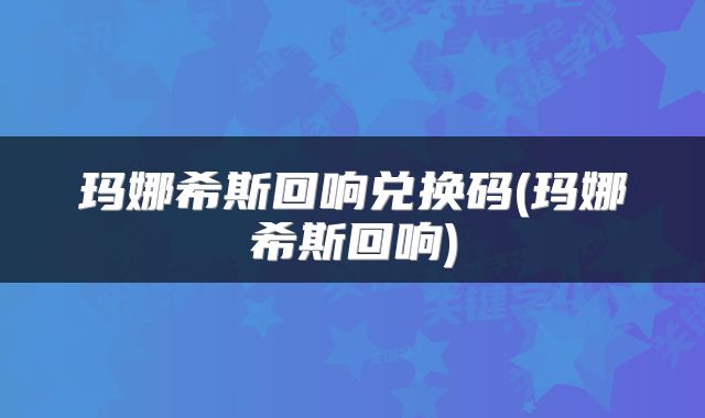 玛娜希斯回响兑换码(玛娜希斯回响)