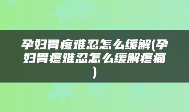 孕妇胃疼难忍怎么缓解(孕妇胃疼难忍怎么缓解疼痛)