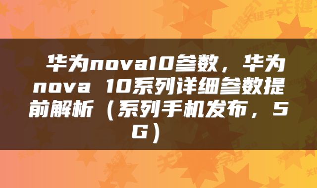  华为nova10参数，华为nova 10系列详细参数提前解析（系列手机发布，5G） 