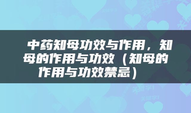  中药知母功效与作用，知母的作用与功效（知母的作用与功效禁忌） 