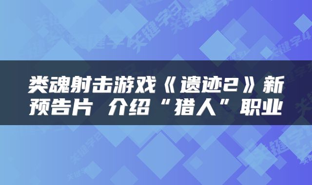类魂射击游戏《遗迹2》新预告片 介绍“猎人”职业