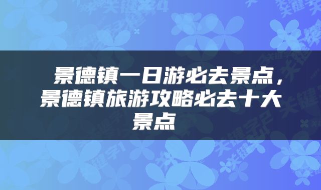  景德镇一日游必去景点，景德镇旅游攻略必去十大景点 