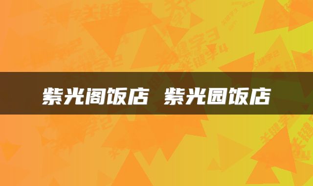 紫光阁饭店 紫光园饭店