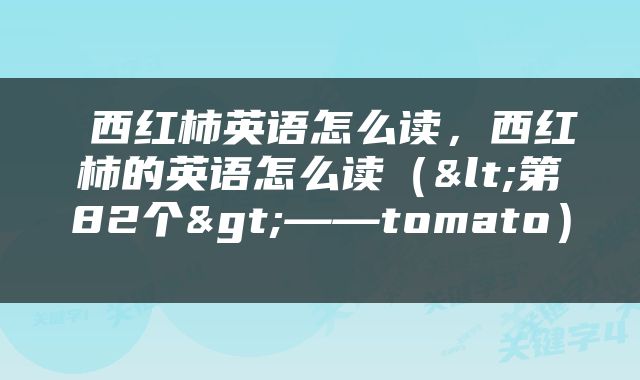  西红柿英语怎么读，西红柿的英语怎么读（<第82个>——tomato） 