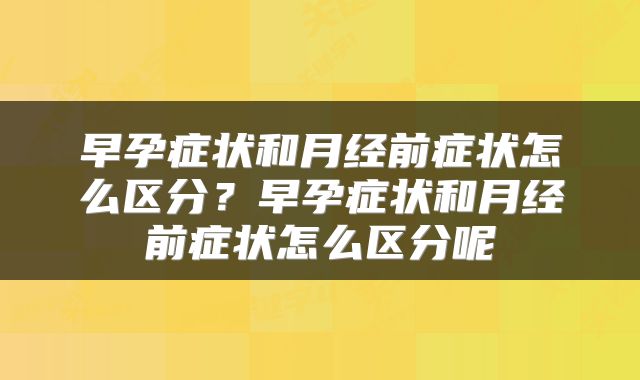 早孕症状和月经前症状怎么区分？早孕症状和月经前症状怎么区分呢