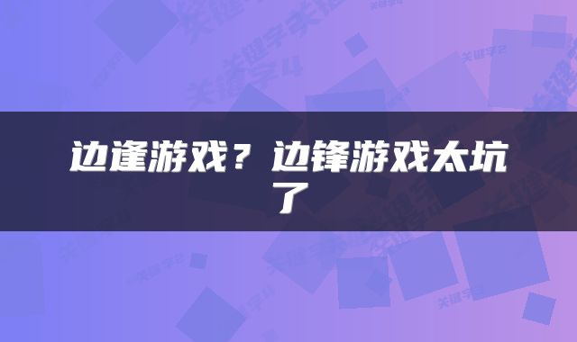 边逢游戏？边锋游戏太坑了