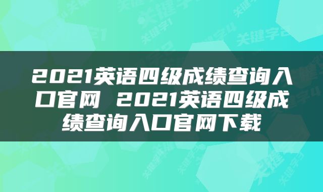 2021英语四级成绩查询入口官网 2021英语四级成绩查询入口官网下载
