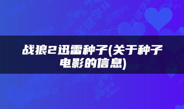战狼2迅雷种子(关于种子电影的信息)