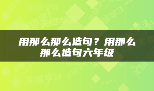 用那么那么造句？用那么那么造句六年级