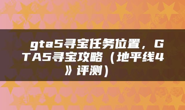  gta5寻宝任务位置，GTA5寻宝攻略（地平线4》评测） 