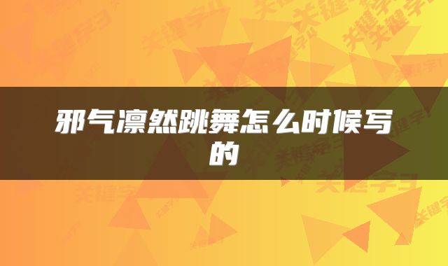 邪气凛然跳舞怎么时候写的