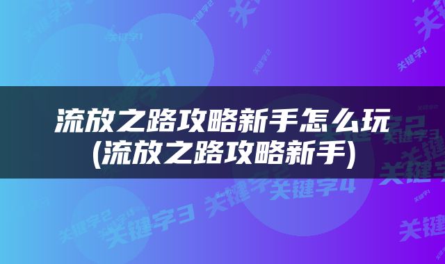 流放之路攻略新手怎么玩(流放之路攻略新手)