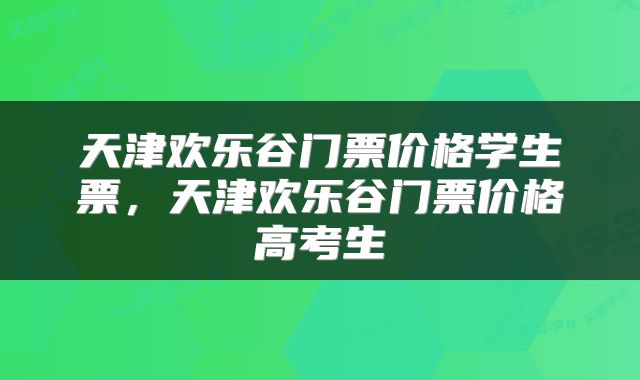 天津欢乐谷门票价格学生票，天津欢乐谷门票价格高考生