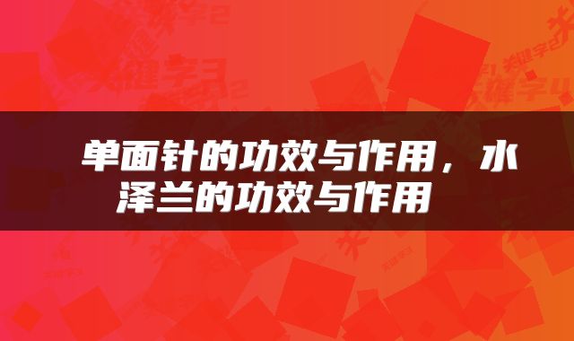  单面针的功效与作用，水泽兰的功效与作用 
