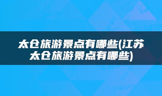 太仓旅游景点有哪些(江苏太仓旅游景点有哪些)