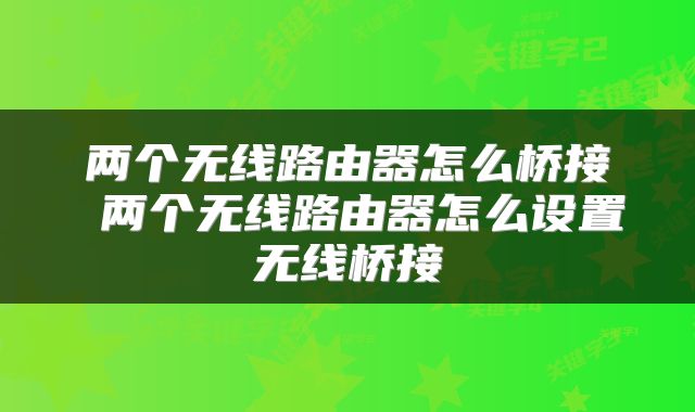 两个无线路由器怎么桥接 两个无线路由器怎么设置无线桥接
