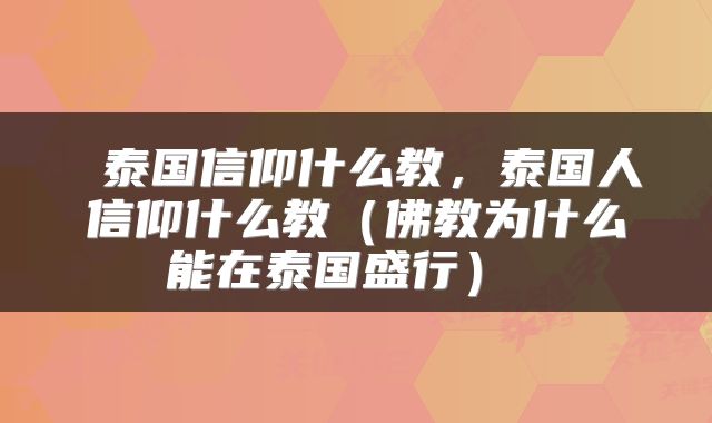  泰国信仰什么教，泰国人信仰什么教（佛教为什么能在泰国盛行） 