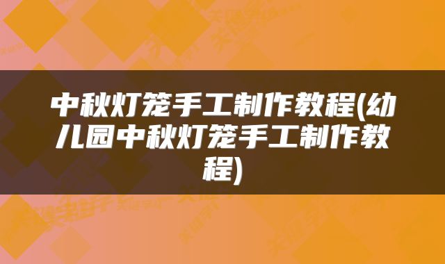 中秋灯笼手工制作教程(幼儿园中秋灯笼手工制作教程)