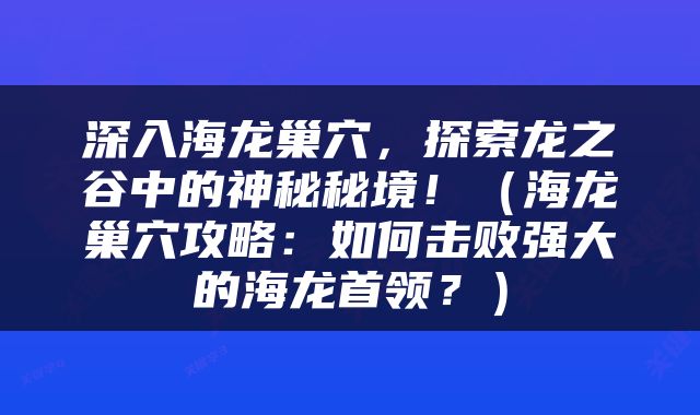 深入海龙巢穴，探索龙之谷中的神秘秘境！（海龙巢穴攻略：如何击败强大的海龙首领？）
