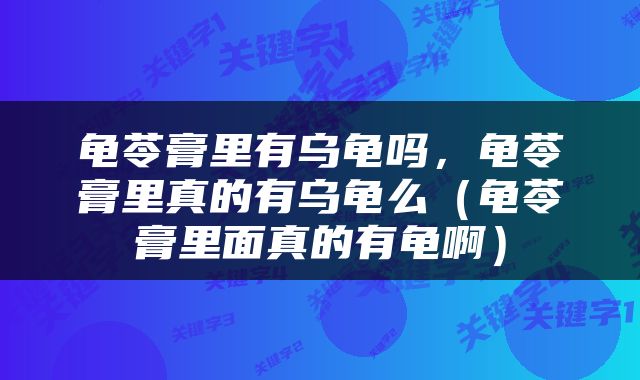 龟苓膏里有乌龟吗，龟苓膏里真的有乌龟么（龟苓膏里面真的有龟啊）