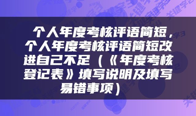 个人年度考核评语简短，个人年度考核评语简短改进自己不足（《年度考核登记表》填写说明及填写易错事项） 