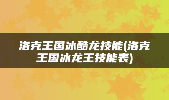 洛克王国冰酷龙技能(洛克王国冰龙王技能表)