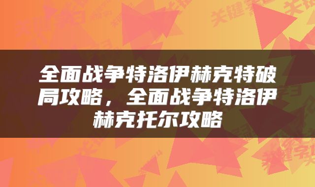 全面战争特洛伊赫克特破局攻略，全面战争特洛伊赫克托尔攻略