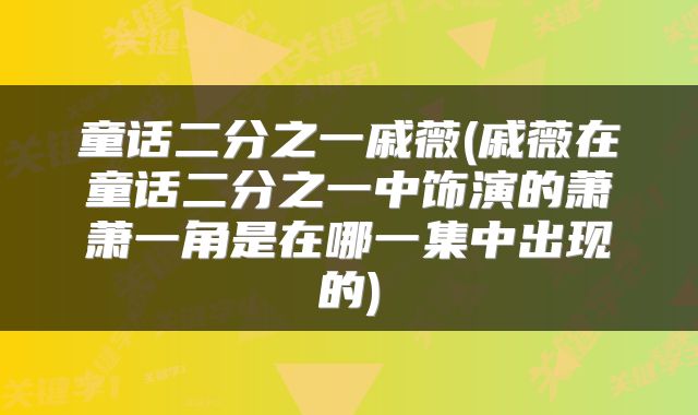童话二分之一戚薇(戚薇在童话二分之一中饰演的萧萧一角是在哪一集中出现的)