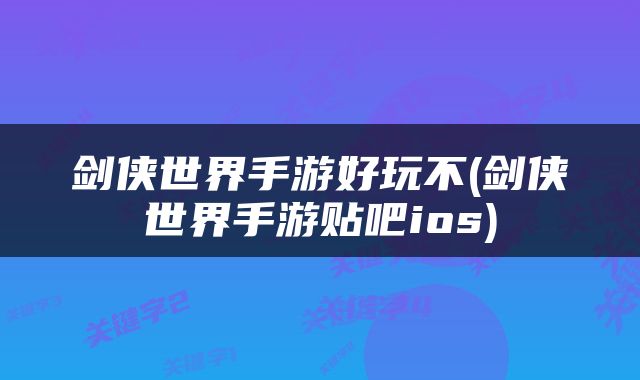 剑侠世界手游好玩不(剑侠世界手游贴吧ios)