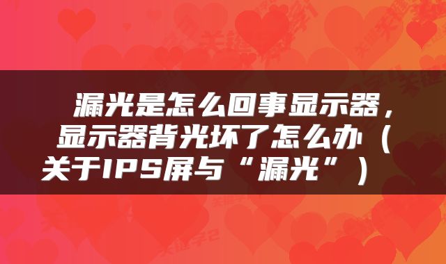  漏光是怎么回事显示器，显示器背光坏了怎么办（关于IPS屏与“漏光”） 