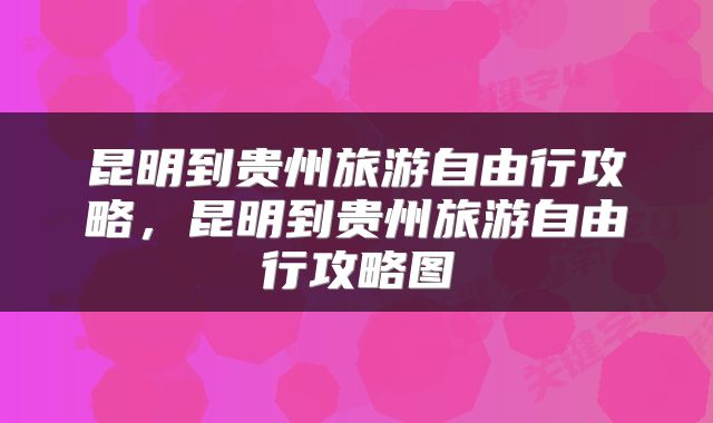 昆明到贵州旅游自由行攻略，昆明到贵州旅游自由行攻略图
